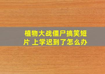 植物大战僵尸搞笑短片 上学迟到了怎么办